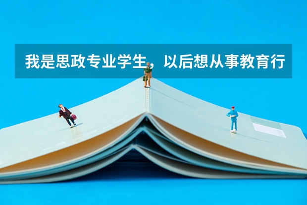 我是思政专业学生，以后想从事教育行业，那么考研该选什么专业好。谢
