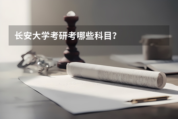 长安大学考研考哪些科目？