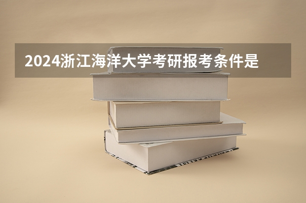 2024浙江海洋大学考研报考条件是什么？