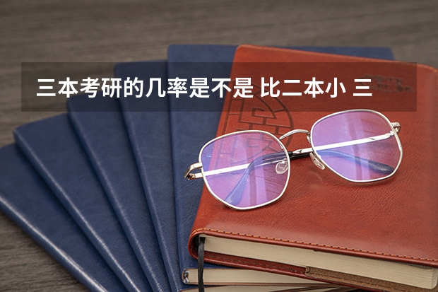 三本考研的几率是不是 比二本小 三本考研有多难？