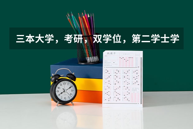 三本大学，考研，双学位，第二学士学位，面临选择 三本学校学生是选择考研还是就业？