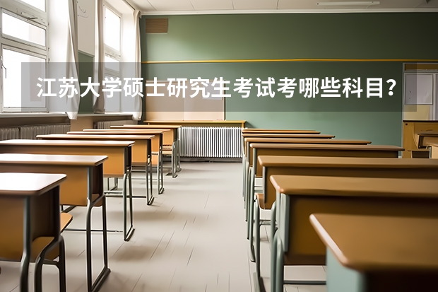 江苏大学硕士研究生考试考哪些科目？