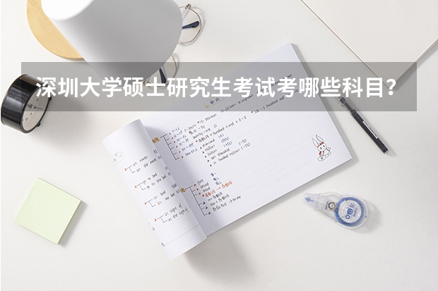 深圳大学硕士研究生考试考哪些科目？