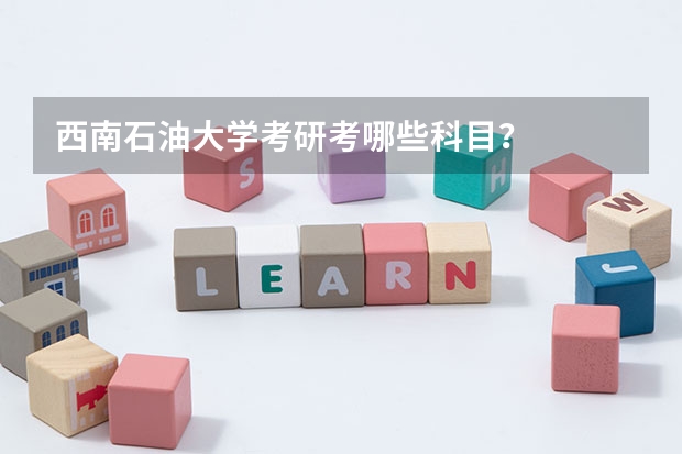 西南石油大学考研考哪些科目？