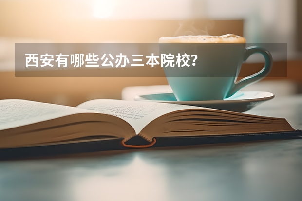 西安有哪些公办三本院校？