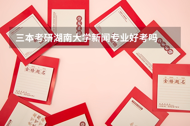 三本考研湖南大学新闻专业好考吗