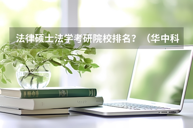 法律硕士法学考研院校排名？（华中科技大学法硕非法学分数线）