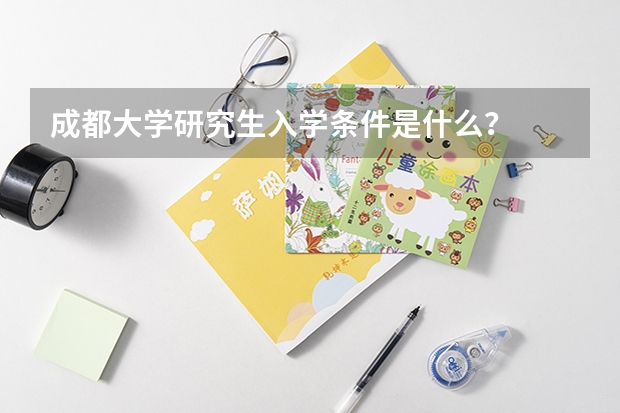 成都大学研究生入学条件是什么？