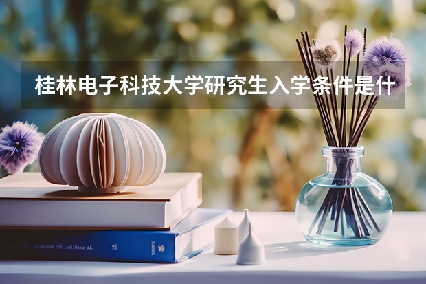 桂林电子科技大学研究生入学条件是什么？