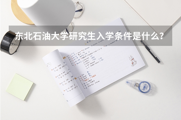 东北石油大学研究生入学条件是什么？