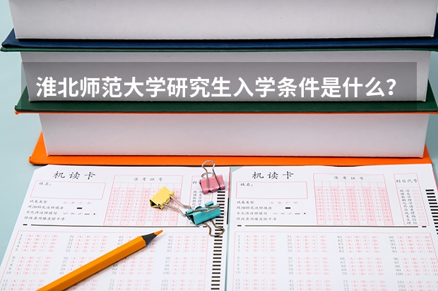 淮北师范大学研究生入学条件是什么？