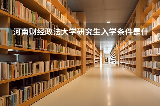 河南财经政法大学研究生入学条件是什么？