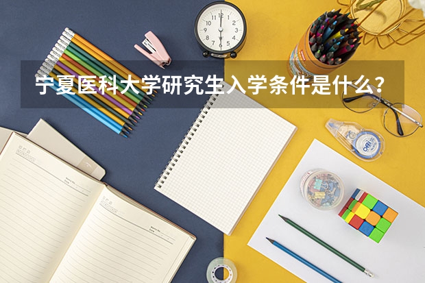宁夏医科大学研究生入学条件是什么？
