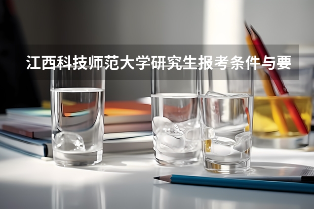 江西科技师范大学研究生报考条件与要求有哪些？