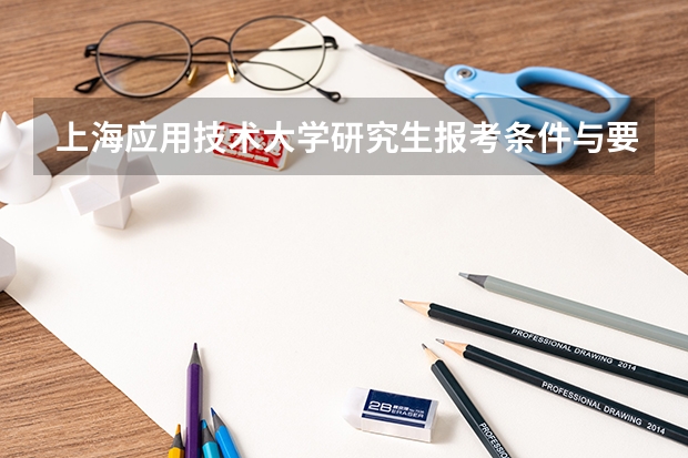 上海应用技术大学研究生报考条件与要求有哪些？