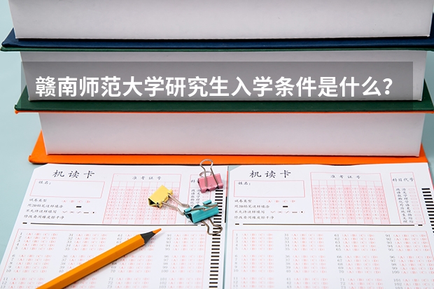 赣南师范大学研究生入学条件是什么？