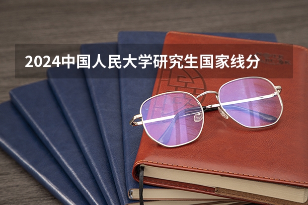 2024中国人民大学研究生国家线分数线预测