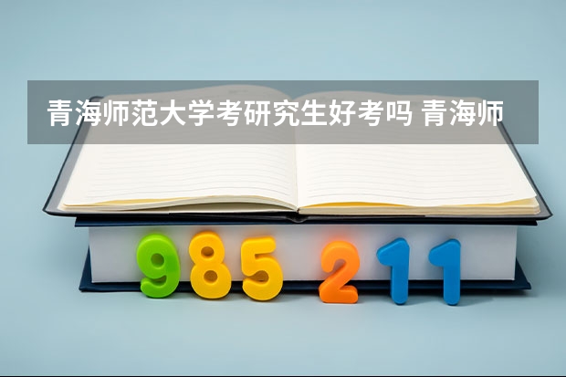 青海师范大学考研究生好考吗 青海师范大学报考条件