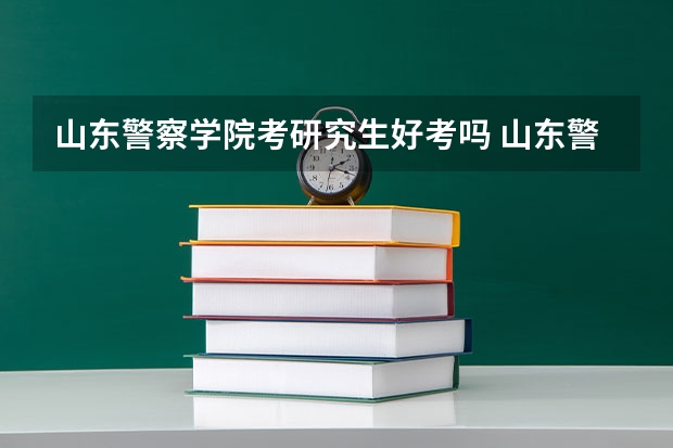 山东警察学院考研究生好考吗 山东警察学院报考条件