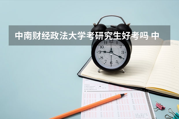 中南财经政法大学考研究生好考吗 中南财经政法大学报考条件