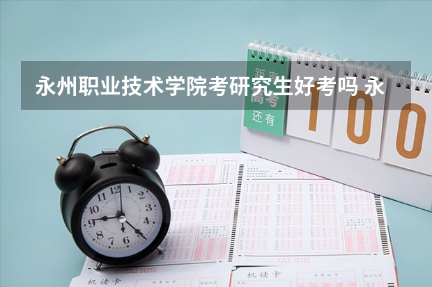 永州职业技术学院考研究生好考吗 永州职业技术学院报考条件