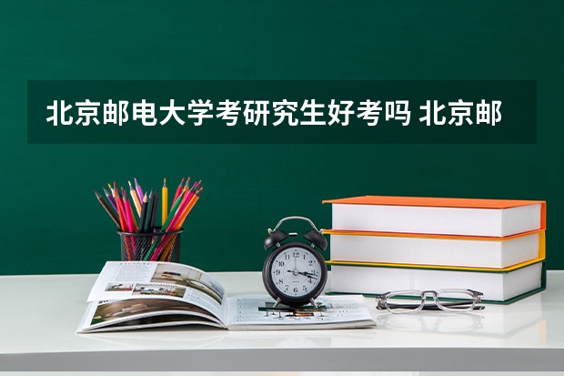 北京邮电大学考研究生好考吗 北京邮电大学报考条件
