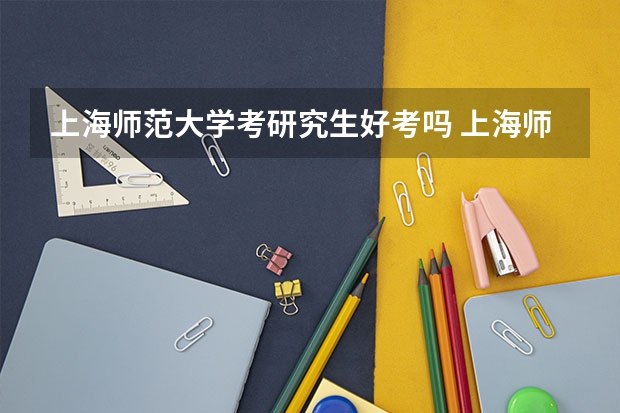 上海师范大学考研究生好考吗 上海师范大学报考条件