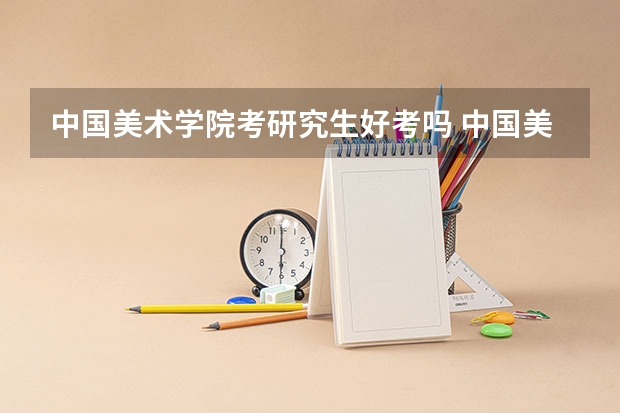 中国美术学院考研究生好考吗 中国美术学院报考条件