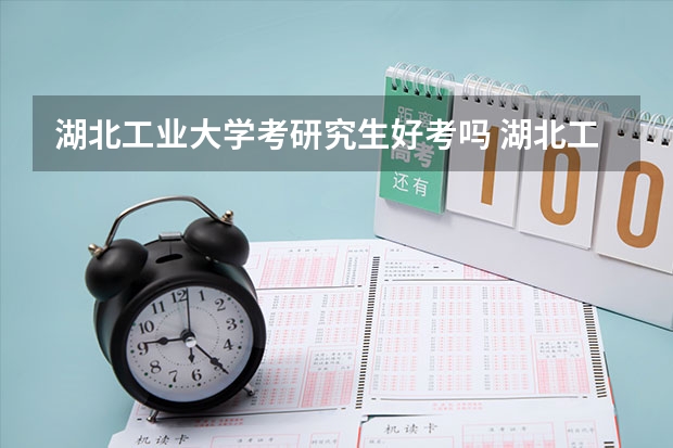 湖北工业大学考研究生好考吗 湖北工业大学报考条件