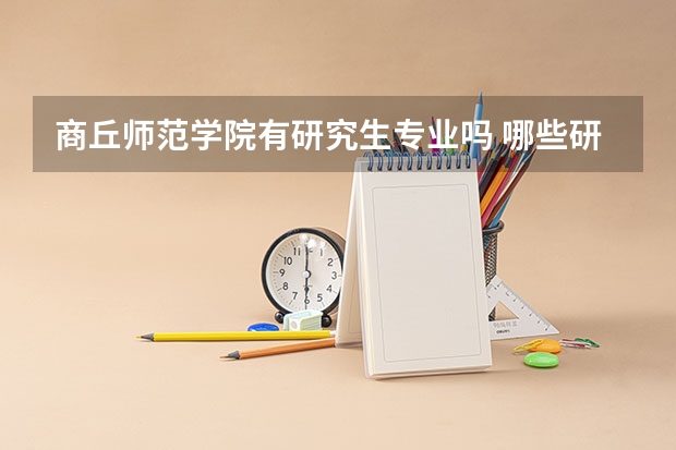 商丘师范学院有研究生专业吗 哪些研究生专业比较好就业