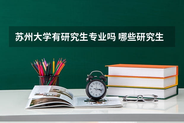 苏州大学有研究生专业吗 哪些研究生专业比较好就业