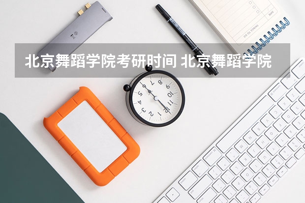 北京舞蹈学院考研时间 北京舞蹈学院研究生专业怎么样？