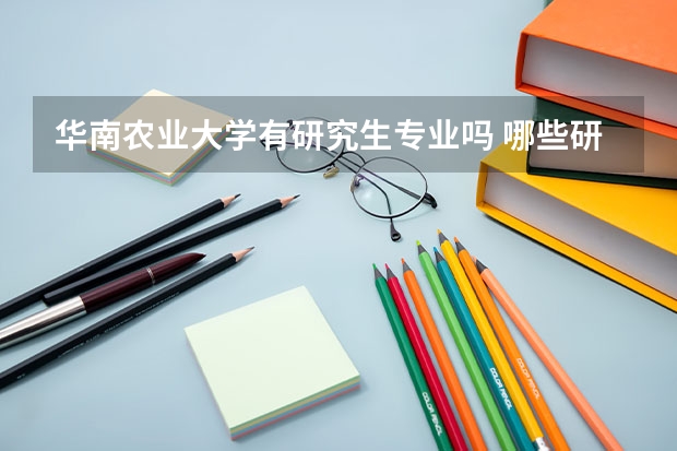 华南农业大学有研究生专业吗 哪些研究生专业比较好就业