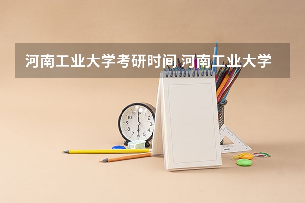 河南工业大学考研时间 河南工业大学研究生专业怎么样？