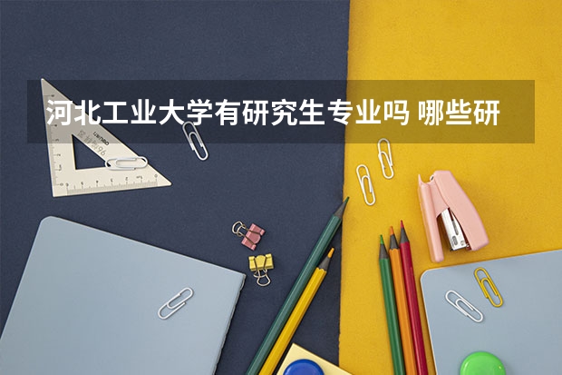 河北工业大学有研究生专业吗 哪些研究生专业比较好就业