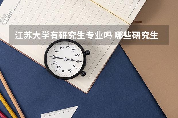 江苏大学有研究生专业吗 哪些研究生专业比较好就业