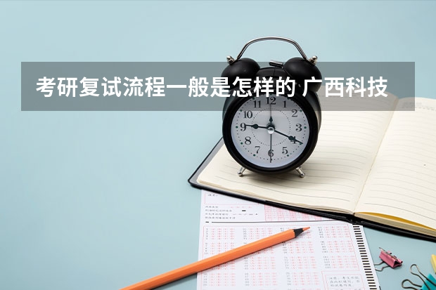 考研复试流程一般是怎样的 广西科技大学919计算机网络（学硕）2023年考研复试科目考试大纲