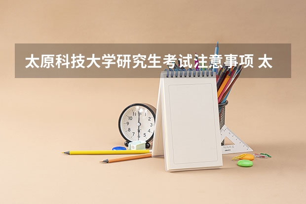 太原科技大学研究生考试注意事项 太原科技大学考研时间