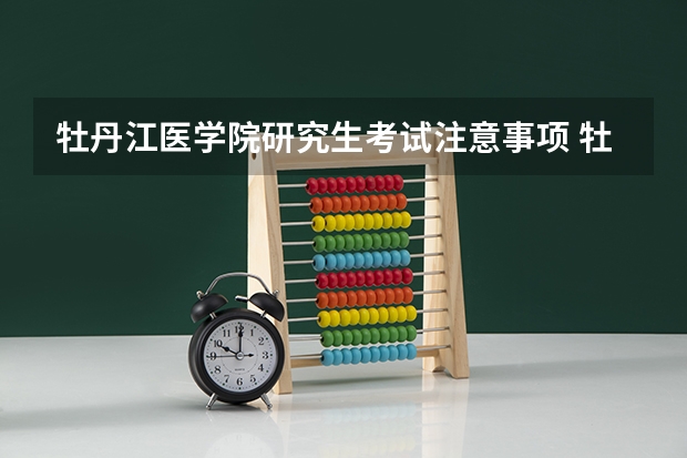 牡丹江医学院研究生考试注意事项 牡丹江医学院考研时间