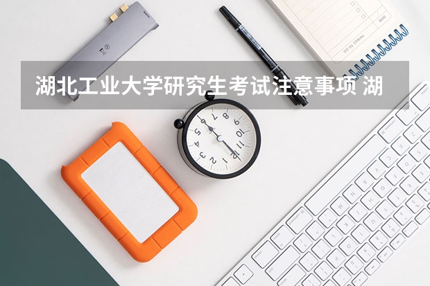 湖北工业大学研究生考试注意事项 湖北工业大学考研时间