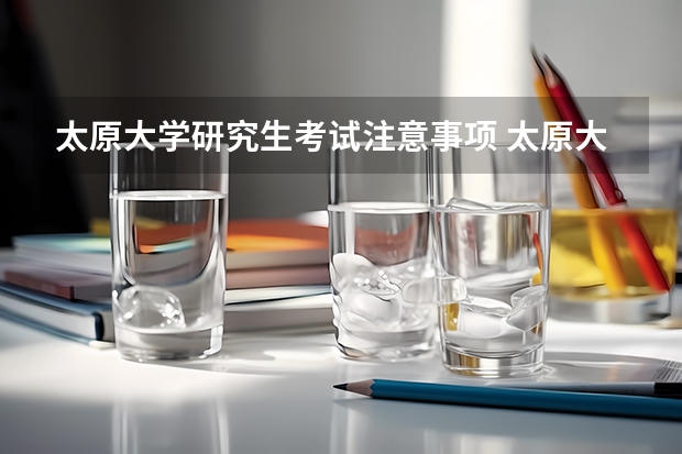 太原大学研究生考试注意事项 太原大学考研时间