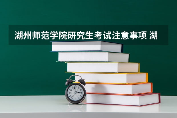 湖州师范学院研究生考试注意事项 湖州师范学院考研时间