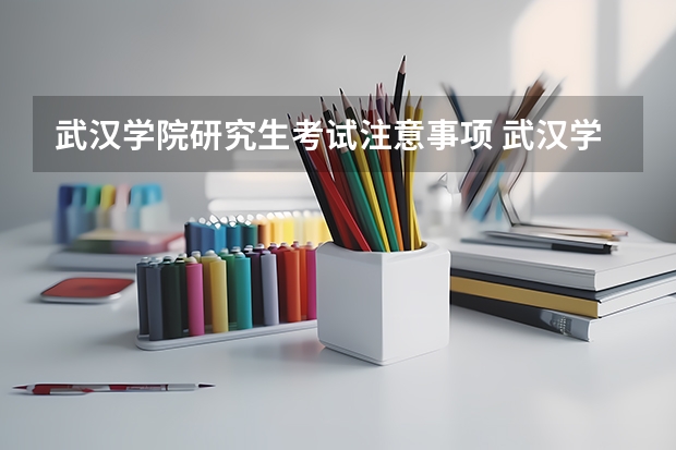 武汉学院研究生考试注意事项 武汉学院考研时间