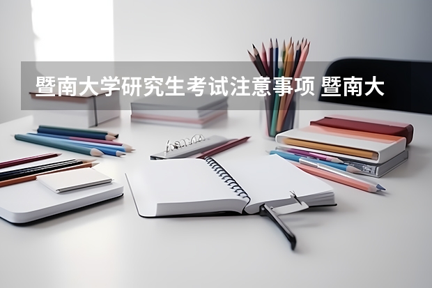 暨南大学研究生考试注意事项 暨南大学考研时间