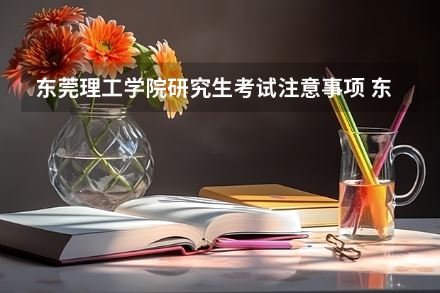 东莞理工学院研究生考试注意事项 东莞理工学院考研时间