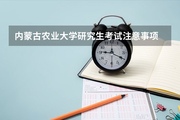 内蒙古农业大学研究生考试注意事项 内蒙古农业大学考研时间