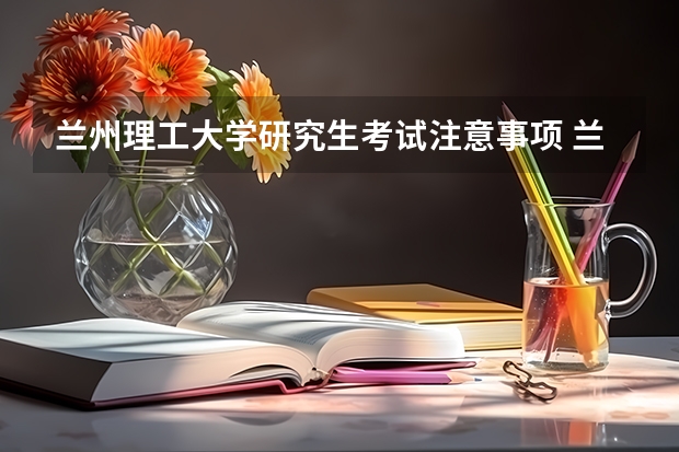 兰州理工大学研究生考试注意事项 兰州理工大学考研时间