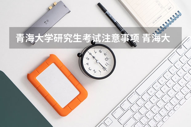 青海大学研究生考试注意事项 青海大学考研时间