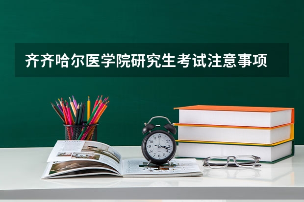 齐齐哈尔医学院研究生考试注意事项 齐齐哈尔医学院考研时间