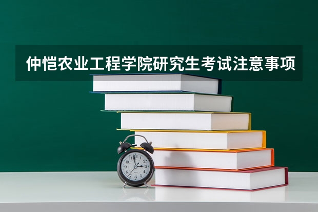 仲恺农业工程学院研究生考试注意事项 仲恺农业工程学院考研时间